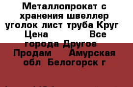 Металлопрокат с хранения швеллер уголок лист труба Круг › Цена ­ 28 000 - Все города Другое » Продам   . Амурская обл.,Белогорск г.